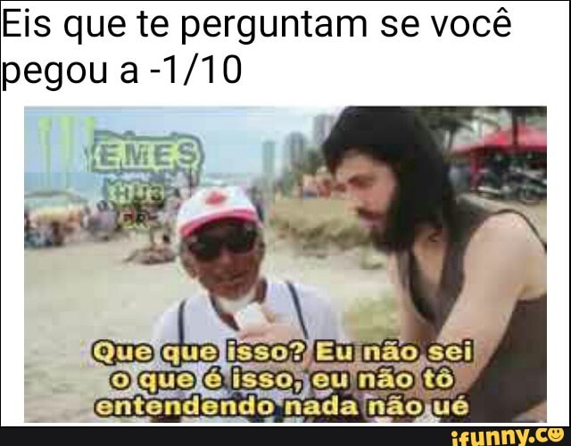 Eis que te perguntam se você
pegou a -1/10
