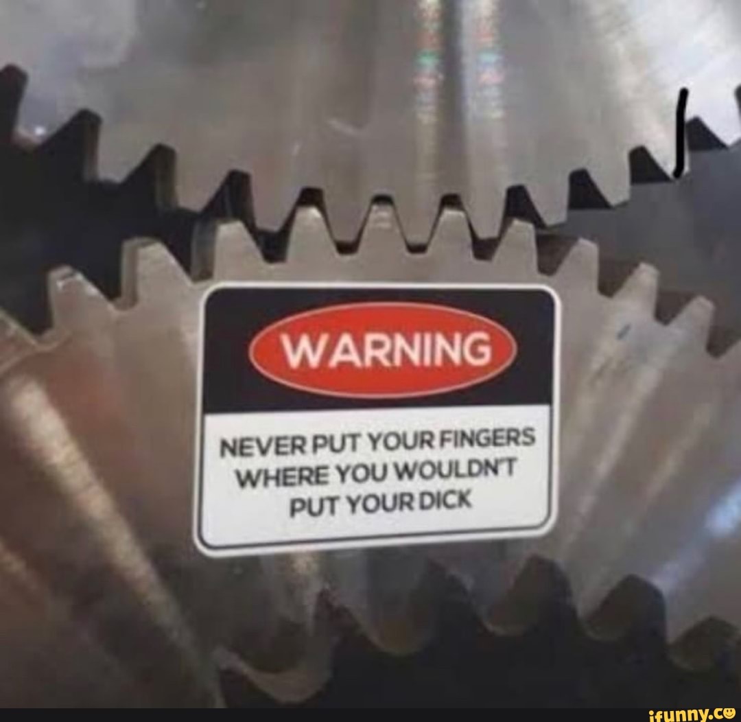 Never Put Your Fingers Where You Wouldnt Put Your Dick Ifunny