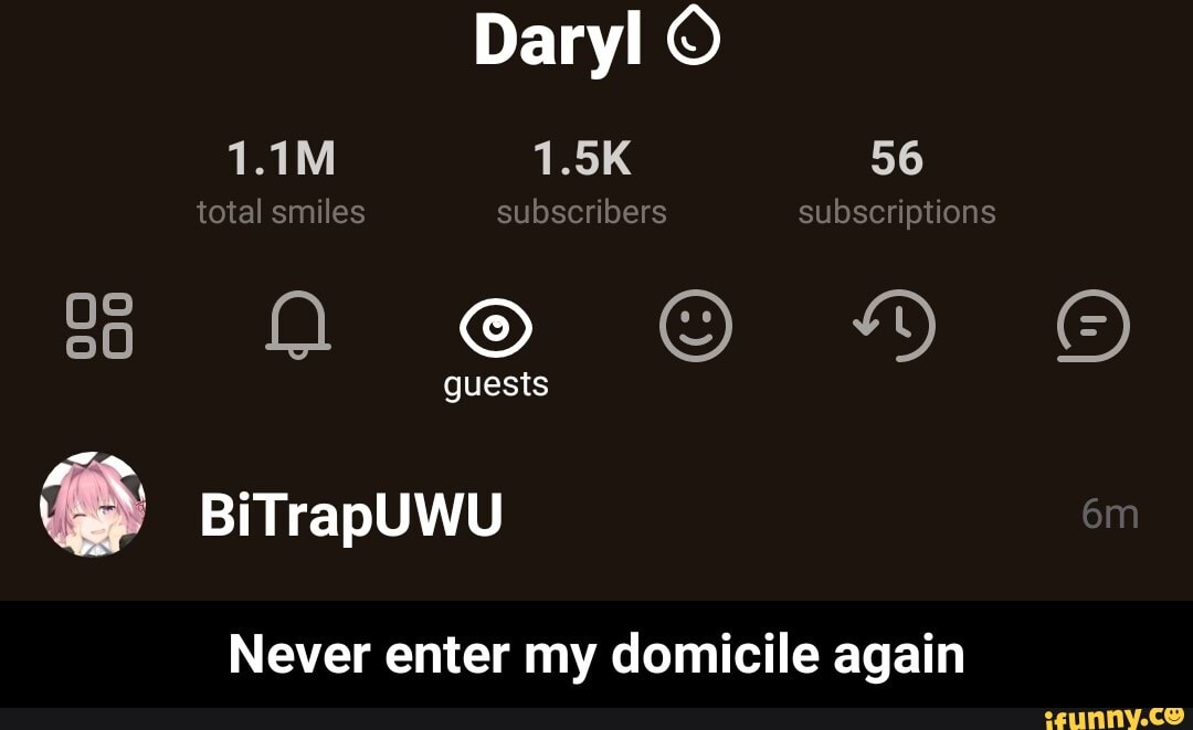 Daryl
1.5K 56 total smiles subscribers subscriptions guests
BiTrapUWU
Never enter my domicile again - Never enter my domicile again