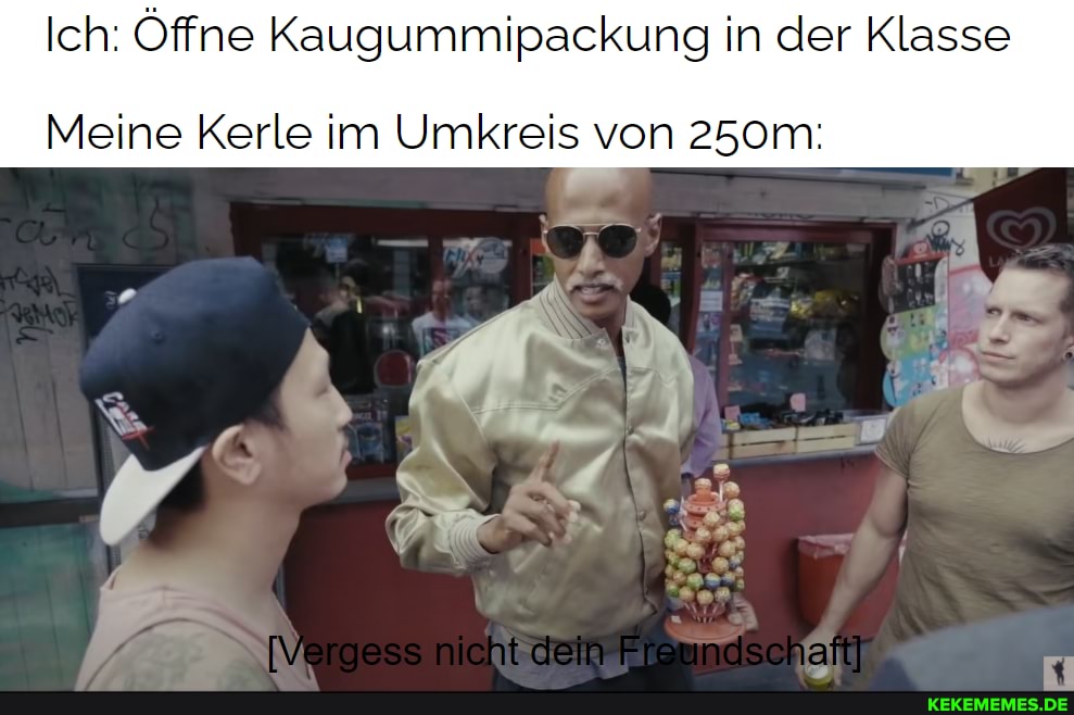 Ich: Öffne Kaugummipackung in der Klasse
Meine Kerle im Umkreis von 250m:
4 /
nicht dein