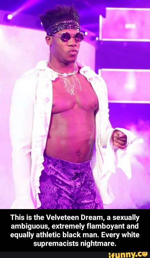 Ambiguous Extremely Flamboyant And Equally Athletic Black Man Every White Supremacists Nightmare This Is The Velveteen Dream A Sexually Ambiguous Extremely Flamboyant And Equally Athletic Black Man Every White Supremacists Nightmare
