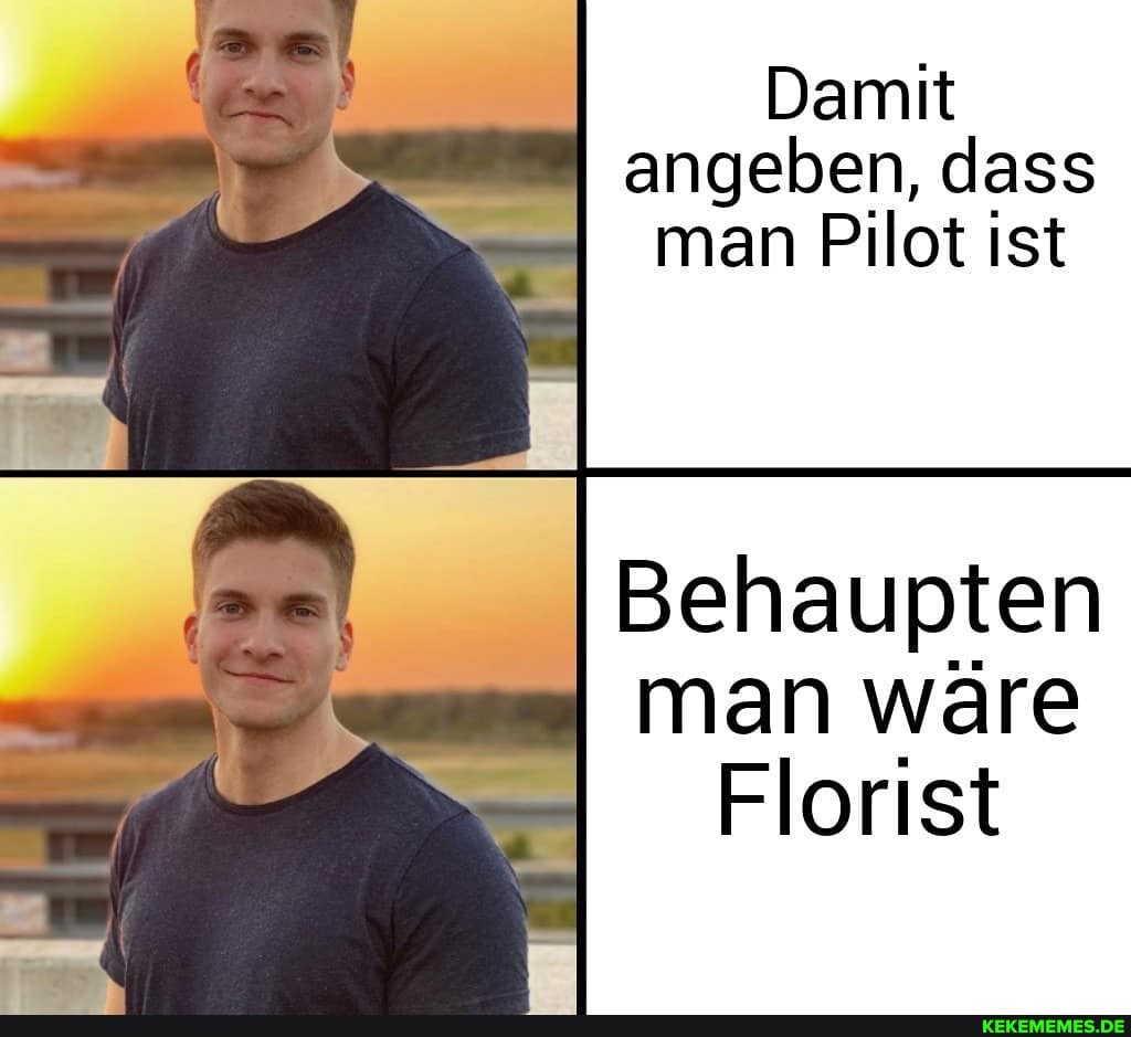 Damit angeben, dass man Pilot ist
Behaupten man wäre
Florist