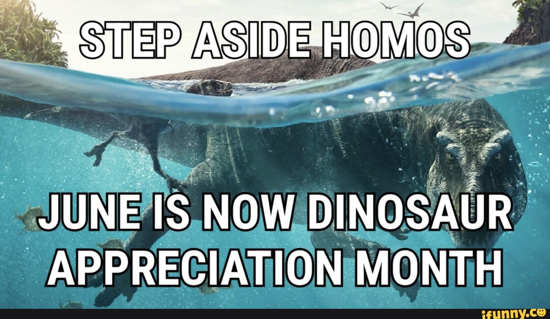 STEP JUNE IS NOW DINOSAUR APPRECIATION MONTH - iFunny
