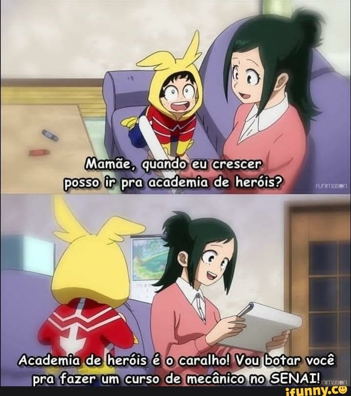 nde eu crescer
Mamãe,
posse ir pra academia de herois?
Academia de heróis é caralho! Vou botar você
mecônico SENATI
pra fazer um curso