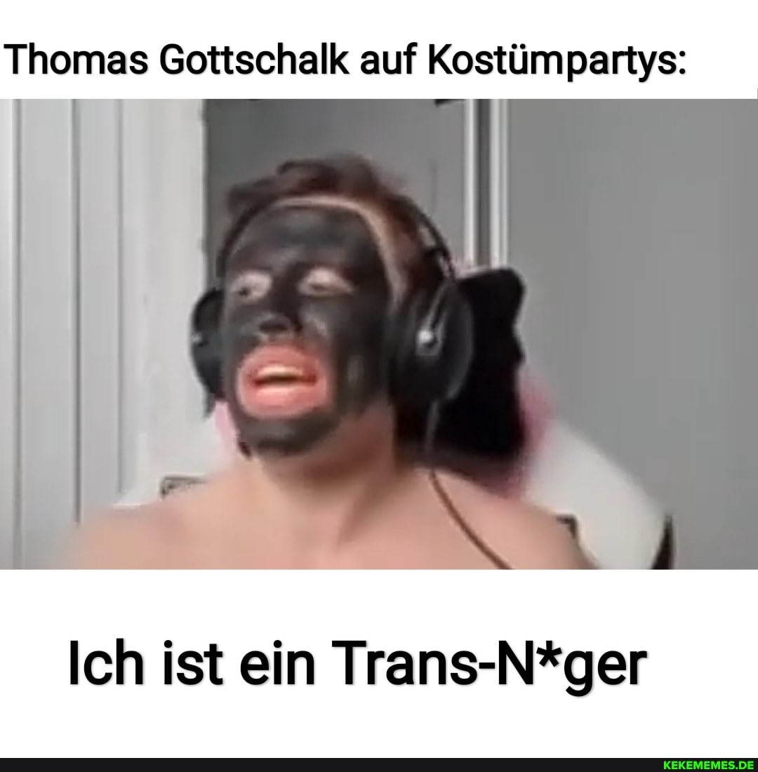 Thomas Gottschalk auf Kostümpartys:
Ich ist ein Trans-N*ger