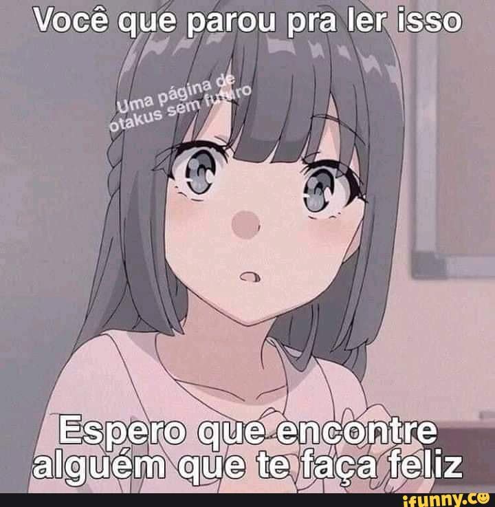 Você que parou pra ler isso
Espero que encontre alguém que te faça feliz