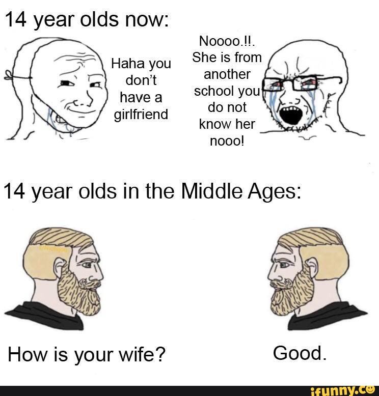 14 year olds now:
SN Haha Well
She is from
14 year olds in the Middle Ages:
