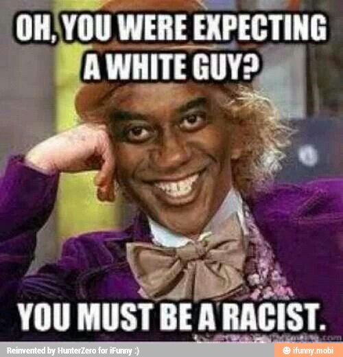 OH VOU WERE EXP EXPECTING
YOU
MUST BEA RACIST.