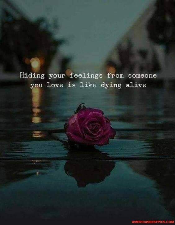 Hiding your feelings from ecomeone you love ie like dring alive
