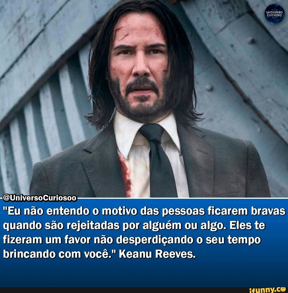 "QUniversoCuriosoo
"Eu não entendo o motivo das pessoas ficarem bravas quando são rejeitadas por alguém ou algo. Eles te fizeram um favor não desperdiçando o seu tempo brincando com você." Keanu Reeves.