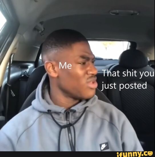Me
That shit you ju st posted