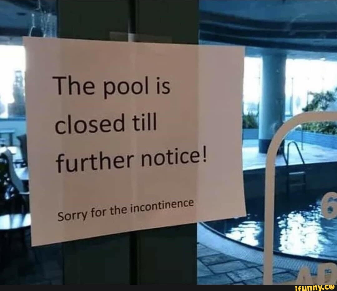 The pool is closed till further notice! Sorry for the incontinence SS ...