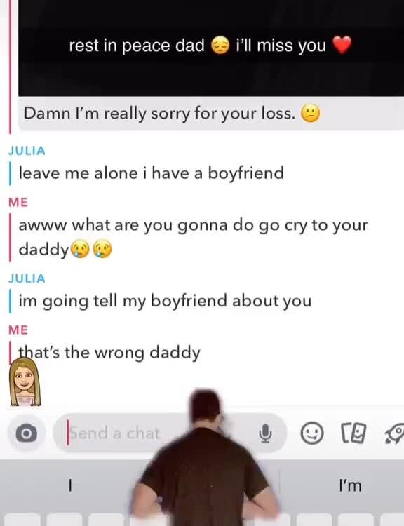Damn I M Really Sorry For Your Loss X Leave Me Alone I Have A Boyfriend What Are You Gonna Do Go Cry To Your Daddy I Im Going Tell My Boyfriend About