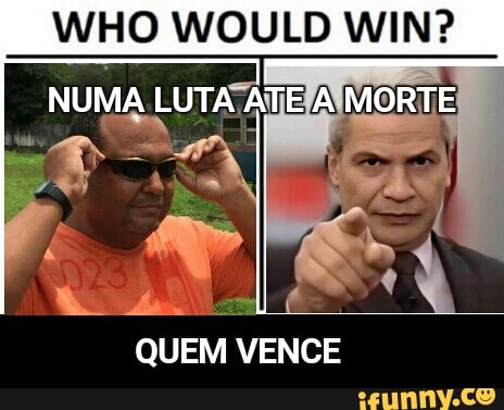 WHO WOULD WIN?
QUEM VENCE