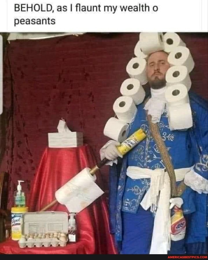 BEHOLD, as I I flaunt my wealth peasants