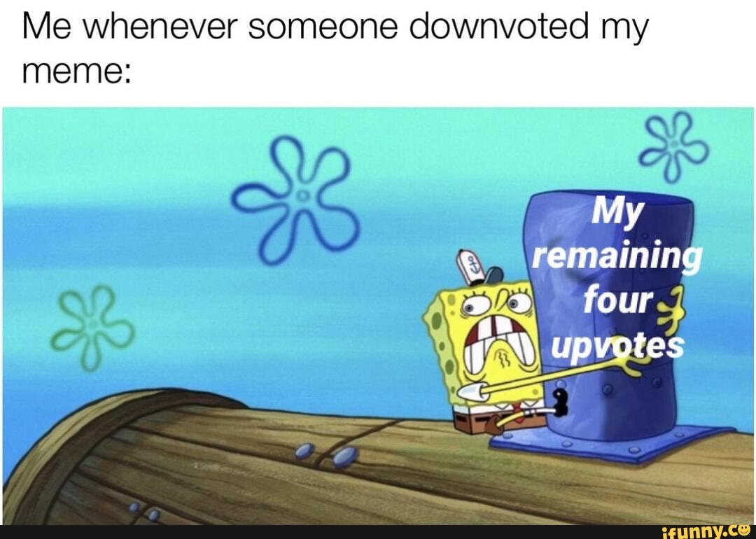 Me whenever someone downvoted my meme: - iFunny