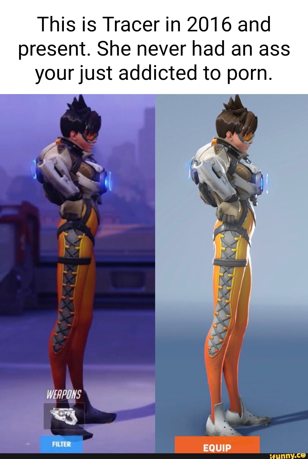 This is Tracer in 2016 and present. She never had an ass your just addicted  to porn. EQUIP - iFunny