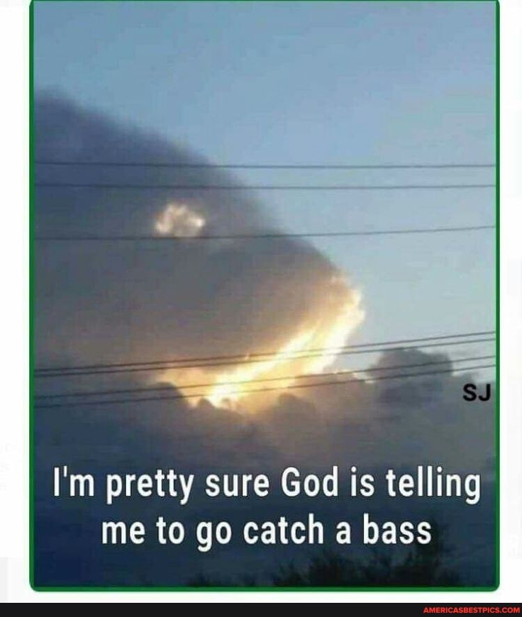 I'm pretty sure God is telling me to go catch a bass