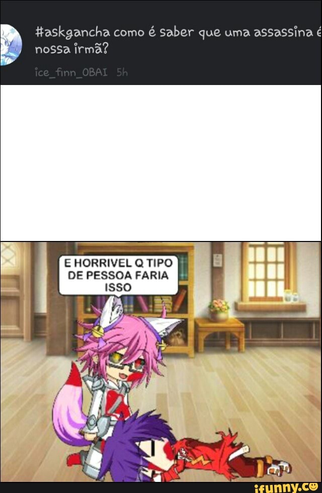 Haskgancha como
é saber que uma
assassina é
nossa irmã?