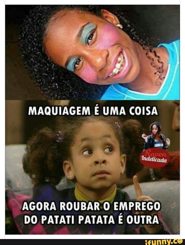 E
Bias
'AGORA ROUBAR'O EMPREGO DO PATATI PATATA E OUTRA