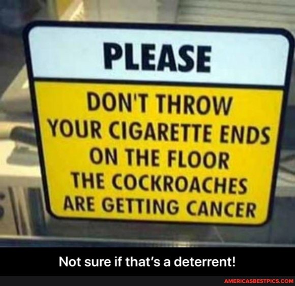 DON'T THROW YOUR CIGARETTE ENDS
ON THE FLOOR THE COCKROACHES ARE GETTING CANCER
Not sure if that's a deterrent! - Not sure if that’s a deterrent!