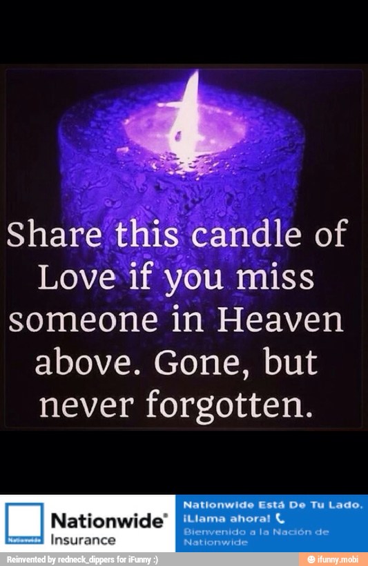 Share this candle of
Love if you miss
someone in Heaven
above. Gone, but
never forgotten.
Nationwide Está De Tu Lado.
Nationwide" A
Insurance Nationwide