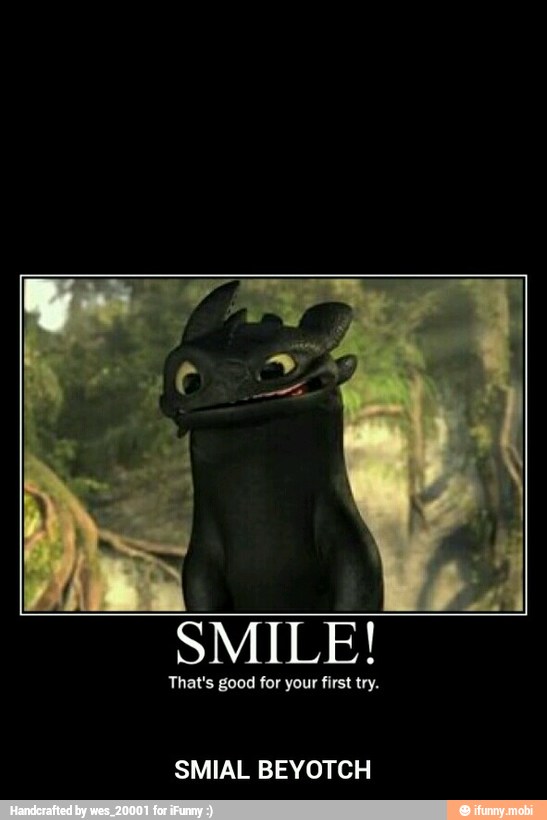 SMILE!
That's good for your first try.
SMIAL BEYOTCH - SMIAL BEYOTCH