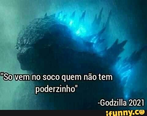 "So no soco quem não tem
poderzinho"
er
-Godailla 2021