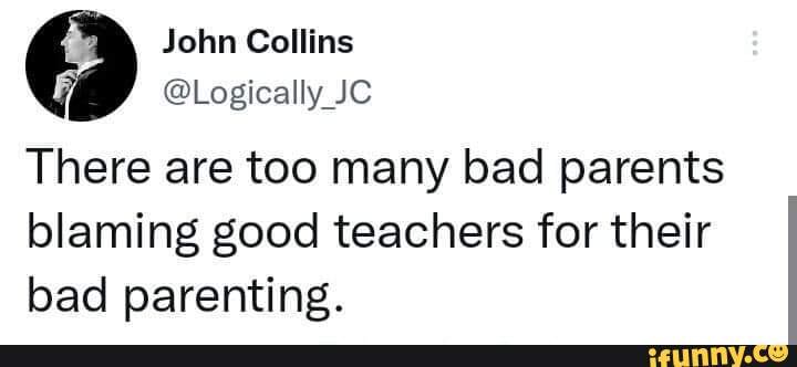 John Collins @Logically JC There are too many bad parents blaming good ...