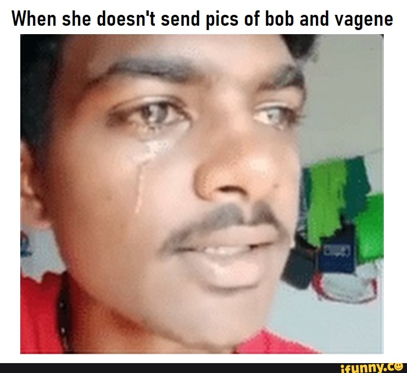 When She Doesnt Send Pics Of Bob And Vagene Ifunny