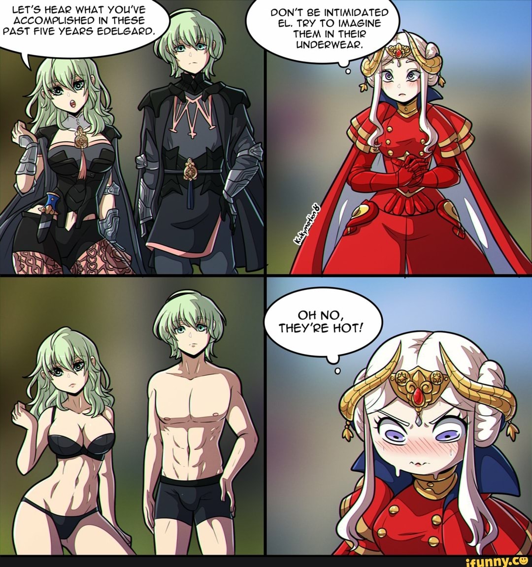 LET'S HEAR WHAT YOU'VE DON'T BE INTIMIDATED
ACCOMPLISHED IN THESE EL, TRY TO IMAGINE
PAST FIVE YEARS EDELGARD.
THEM IN THEIR
UNDERWEAR.