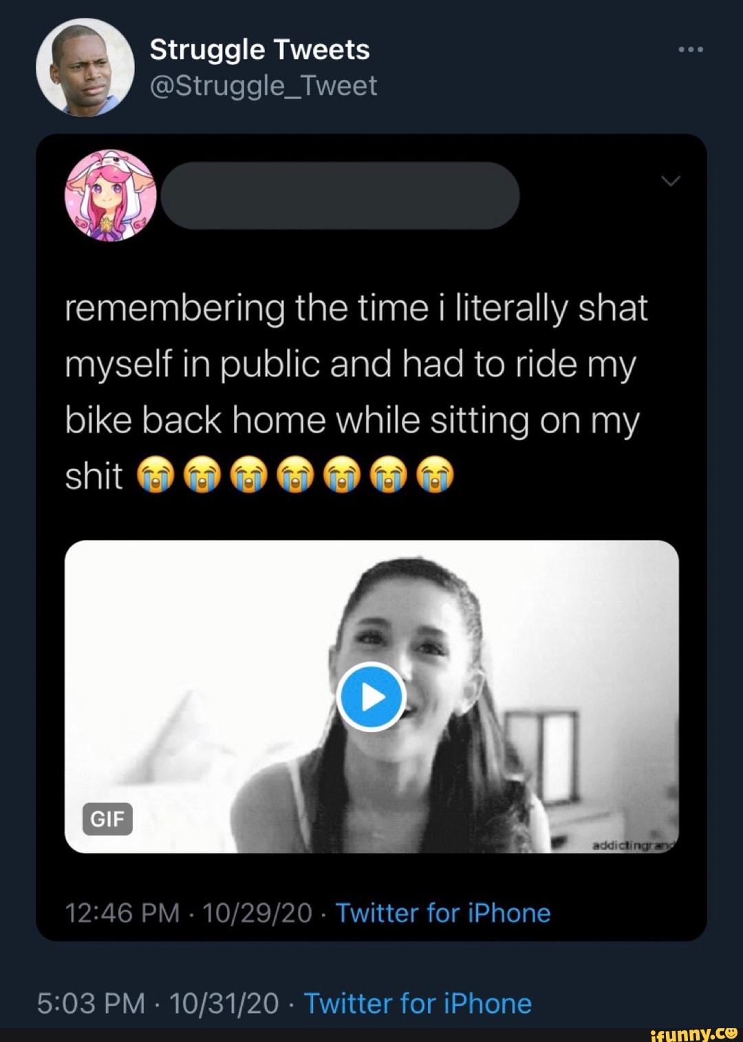Struggle Tweets
@Struggle_Tweet
remembering the time I literally shat myself in public and had to ride my bike back home while sitting on my
shit
PM - - Twitter for iPhone
PM - - Twitter for iPhone