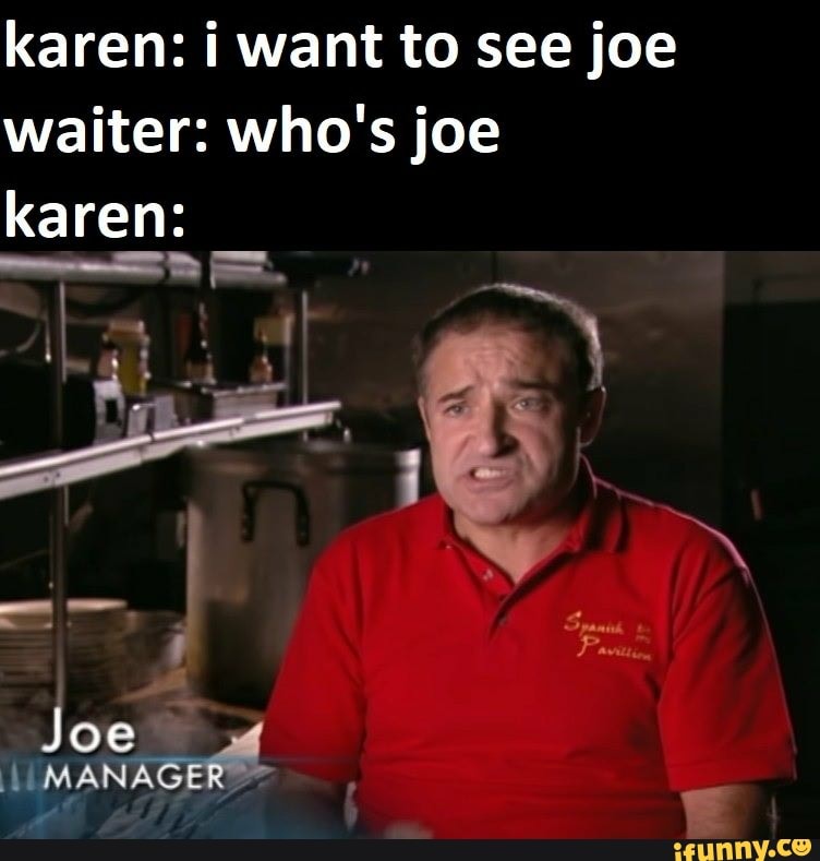 karen: i want to see joe waiter: who's joe
karen:
Joe
MANAGER ~