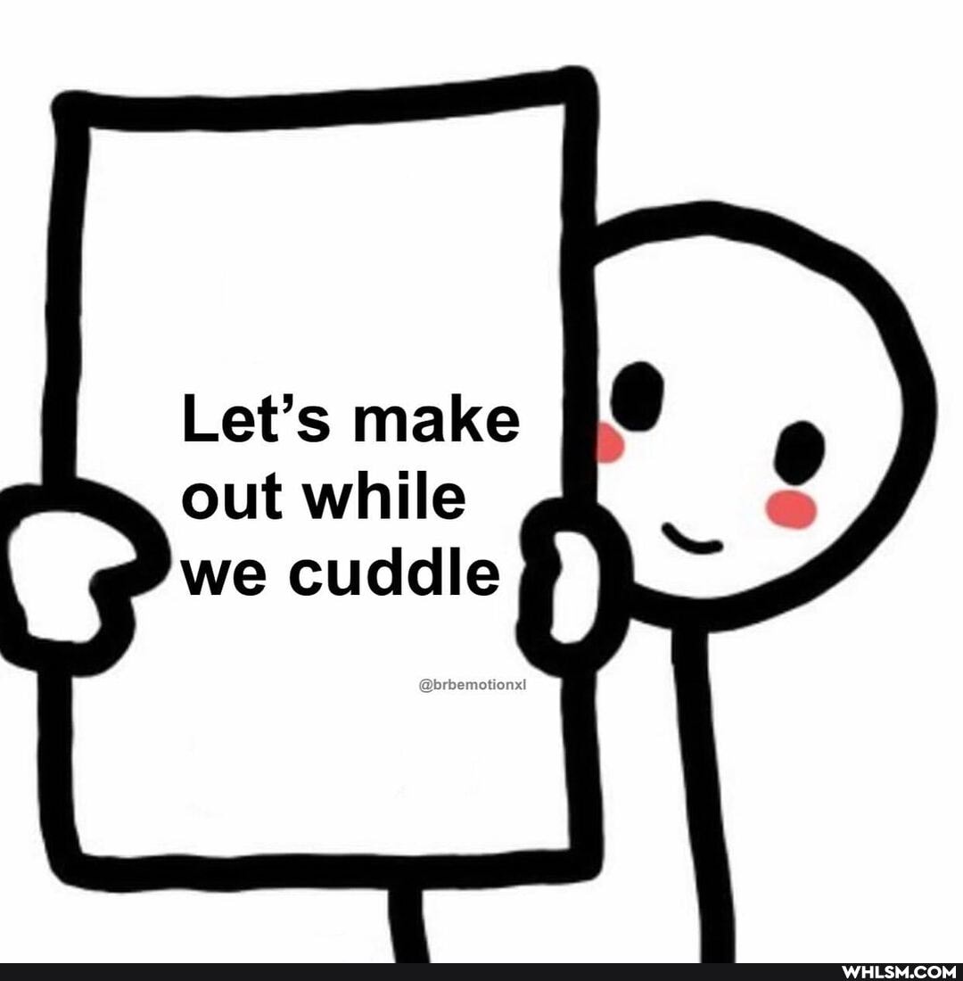 Let's make out while
we cuddle
