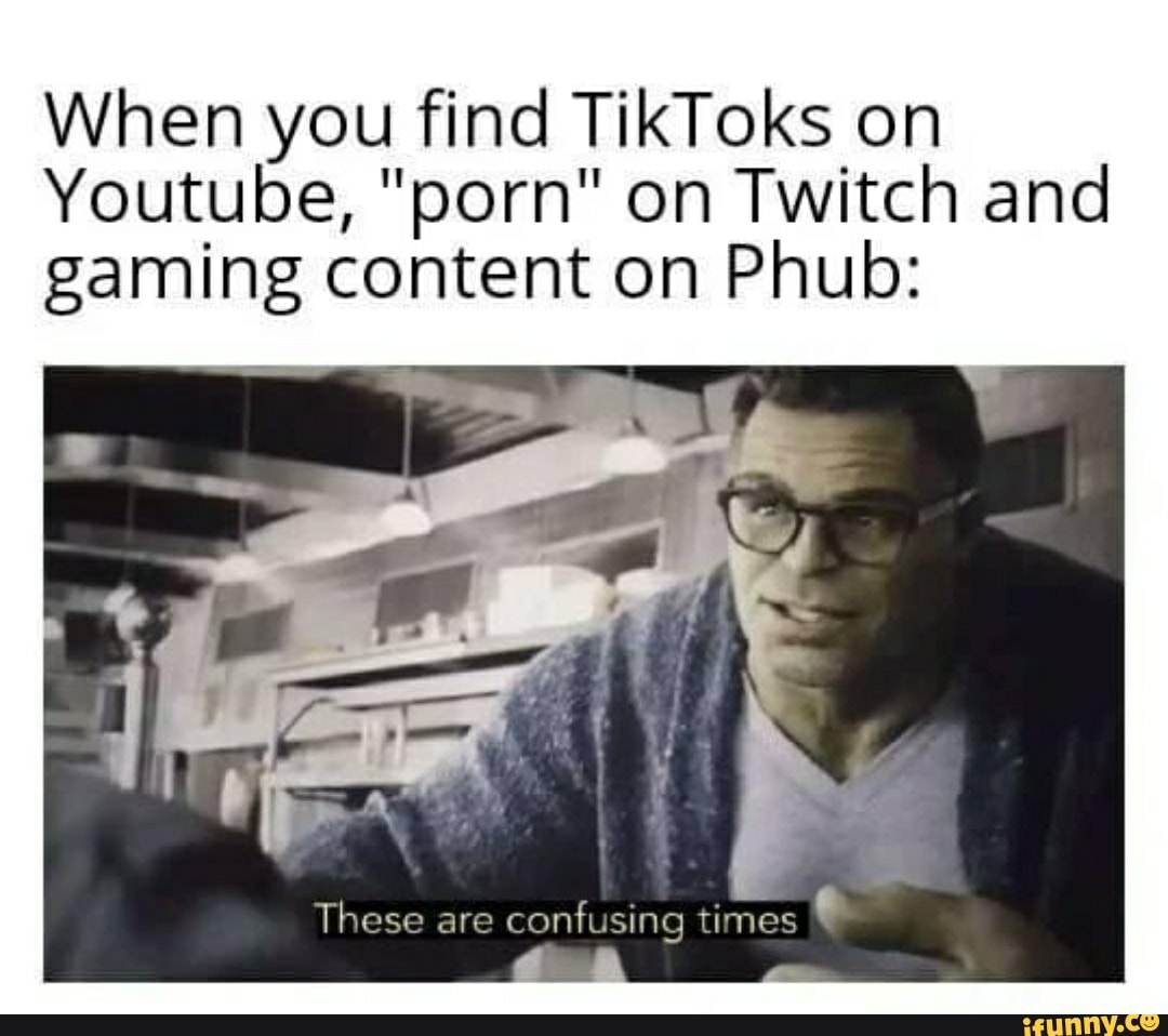 When you find TikToks on
Youtube, "porn" on Twitch and gaming content on Phub:
These are confusing times