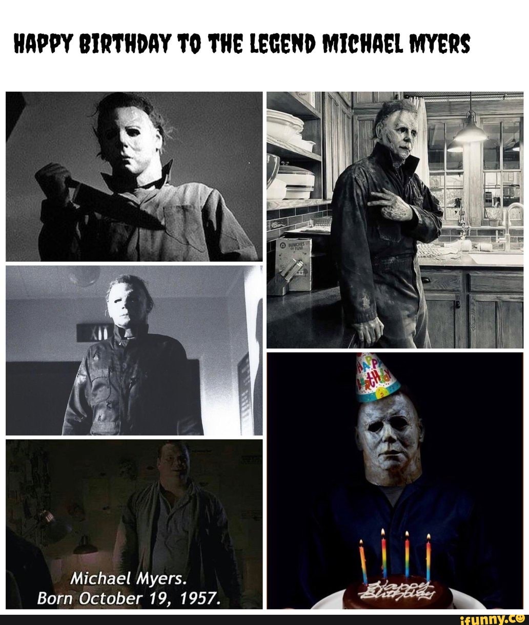 HAPPY BIRTHDAY TO THE LEGEND MICHAEL MYERS Michael Myers. Born October