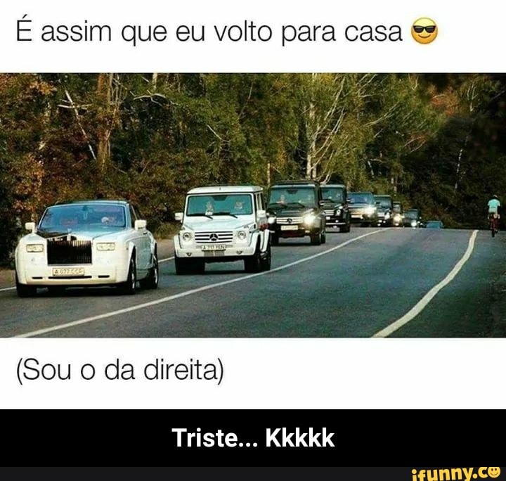 É assim que eu volto para casa (Sou o da direita)
Triste... Kkkkk - Triste... Kkkkk