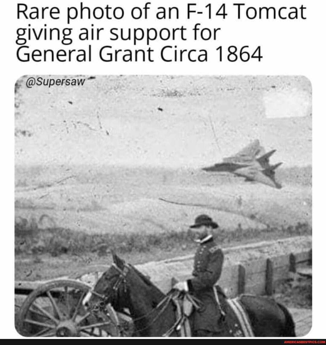 Rare photo of an F-14 Tomcat giving air support for
General Grant Circa 1864
"@Supersaw