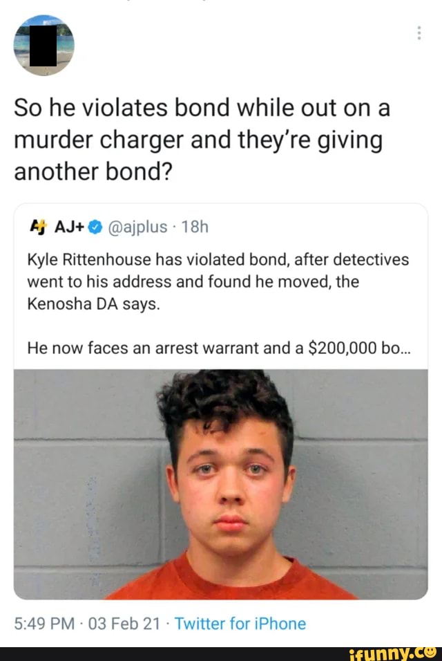 So he violates bond while out on a murder charger and they're giving another bond?
AJ+ @ajplus
Kyle Rittenhouse has violated bond, after detectives went to his address and found he moved, the
Kenosha DA says.
He now faces an arrest warrant and a $200,000 bo...
PM - 03 Feb 21 - Twitter for iPhone