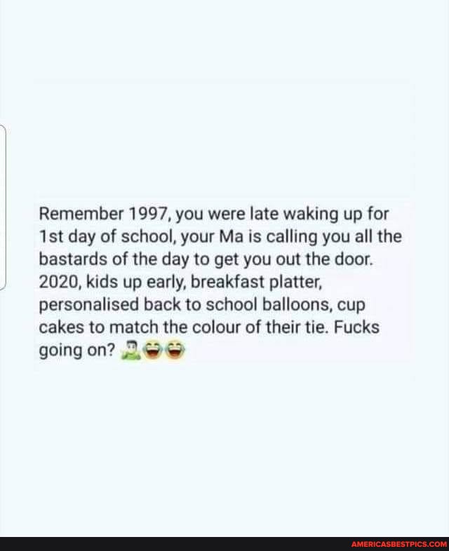 Remember 1997, you were late waking up for day of school, your Ma is calling you all the bastards of the day to get you out the door.
2020, kids up early, breakfast platter, personalised back to school balloons, cup cakes to match the colour of their tie. Fucks going on?