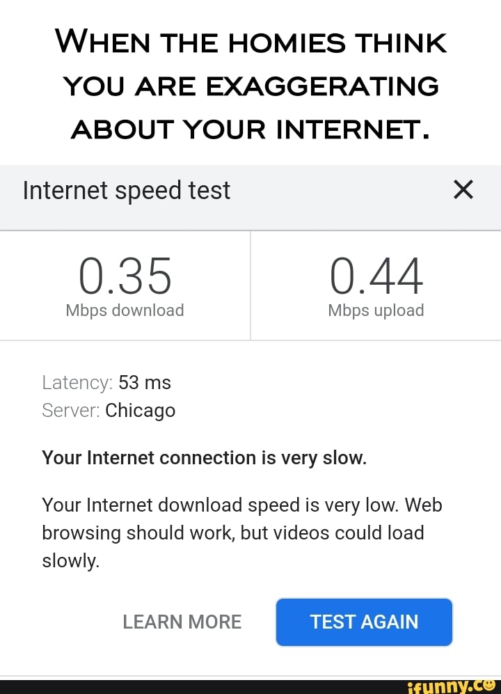 WHEN THE HOMIES THINK YOU ARE EXAGGERATING ABOUT YOUR INTERNET ...