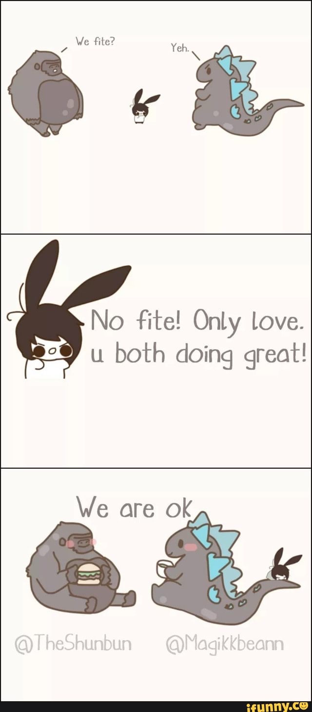 We fite?
No fite! Only love.
u both doing great!
We are ok
@TheShunbun @Magikkbeann