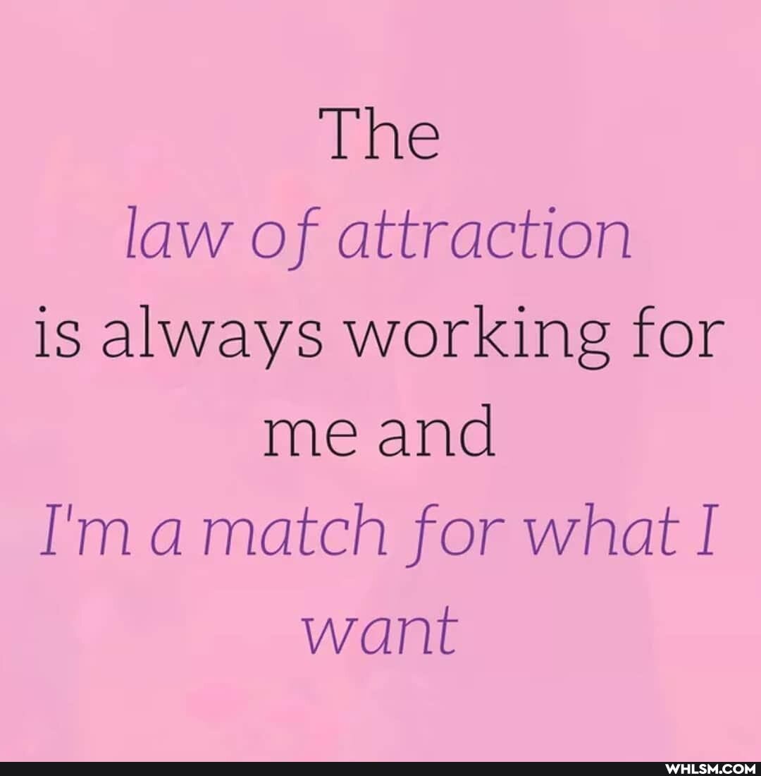 The law of attraction is always working for me and r'mamatch for what I want