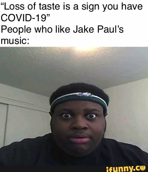 "Loss of taste is a sign you have
COVID-19"
People who like Jake Paul's music: