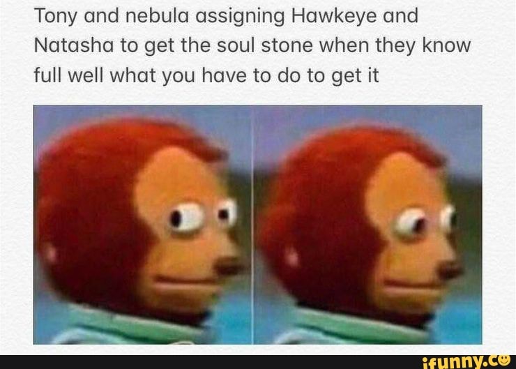 Tony and nebula assigning Hawkeye and
Natasha to get the soul stone when they know
full well what you have to do to get it