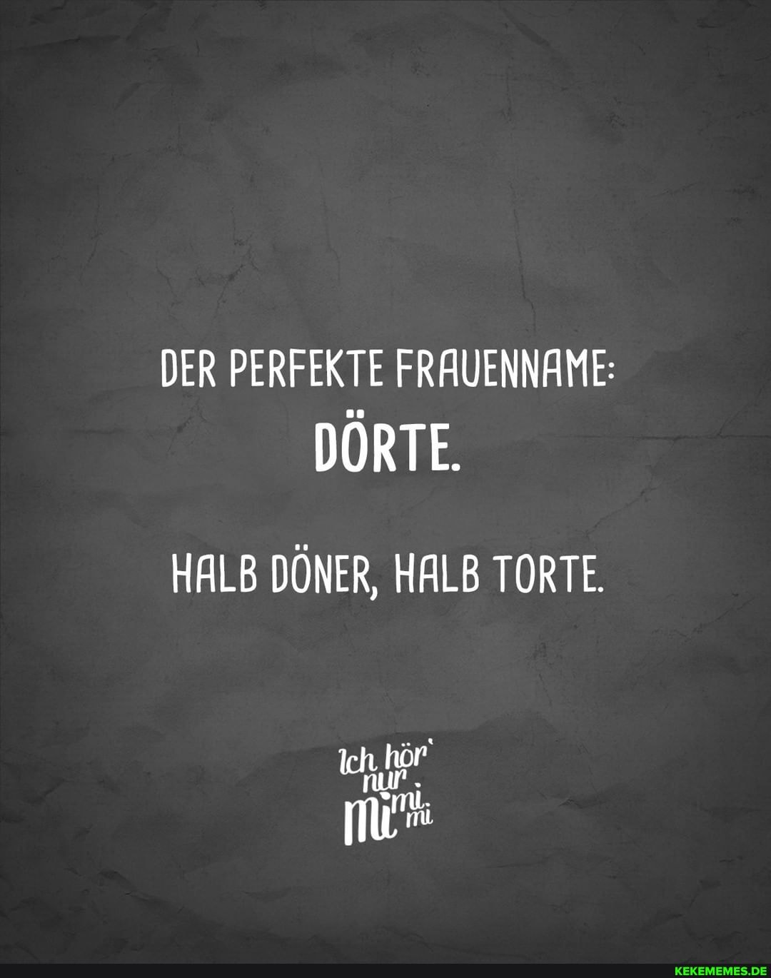 DER PERFEKTE FRAUENNAME:
HALB DÖNER, HALB TORTE.