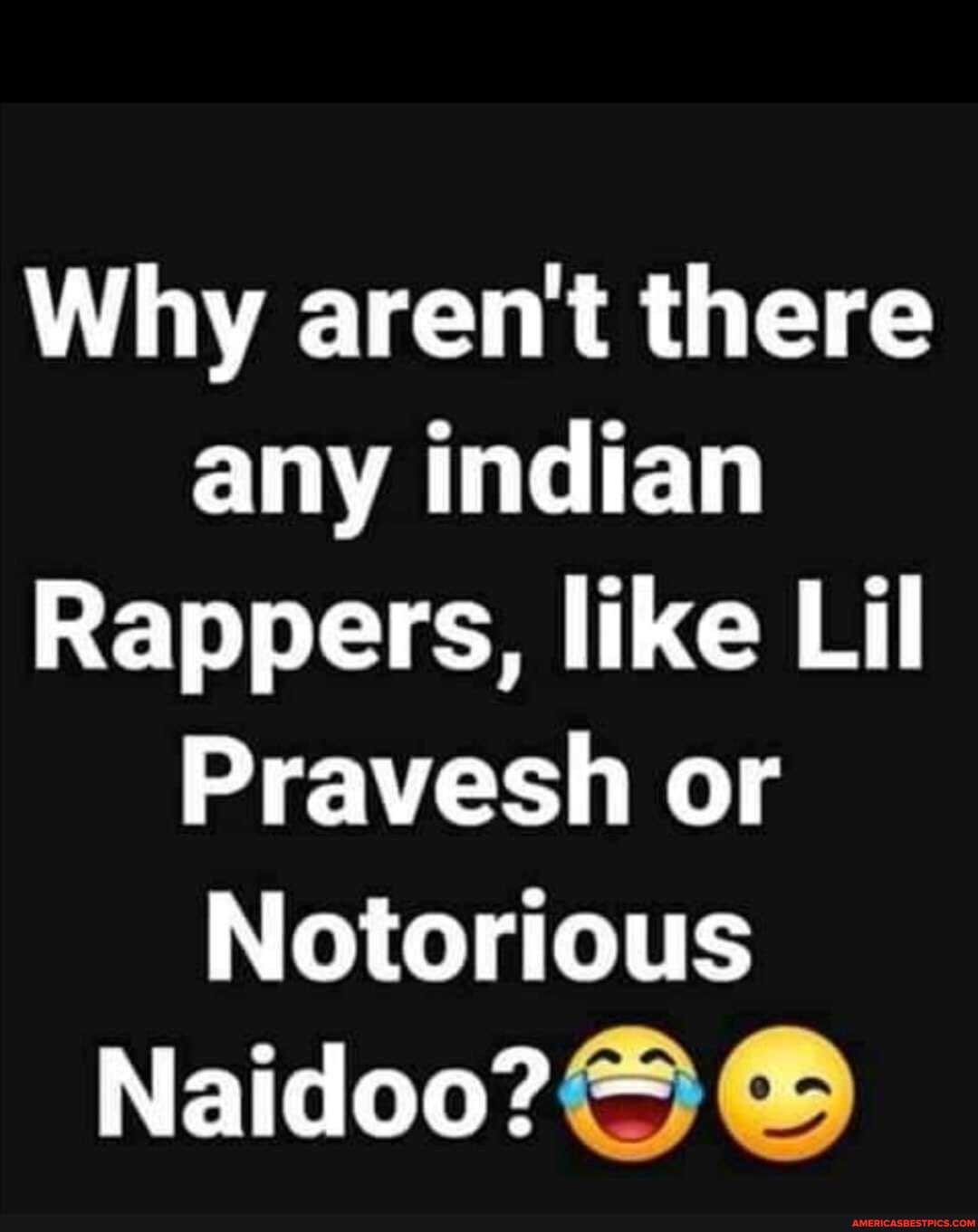 Why aren't there any indian
Rappers, like Lil
Pravesh or
Notorious
Naidoo?
