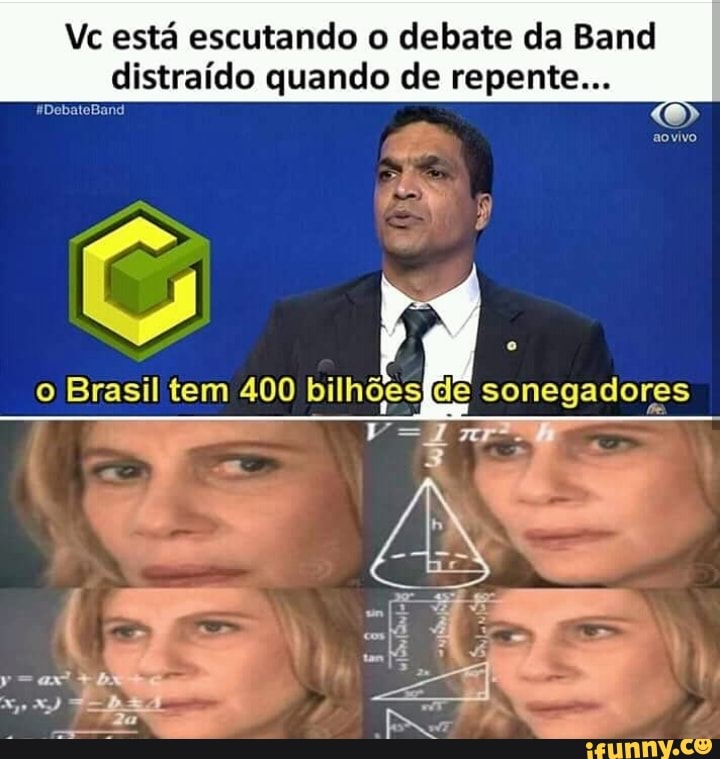 Vc está escutando o debate da Band
distraído quando de repente...