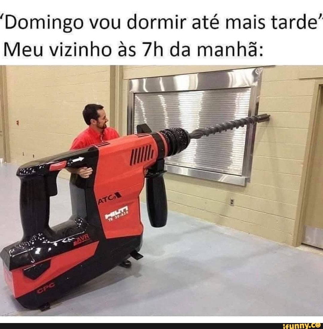 Domingo vou dormir até mais tarde"
Meu vizinho as da manhã:
