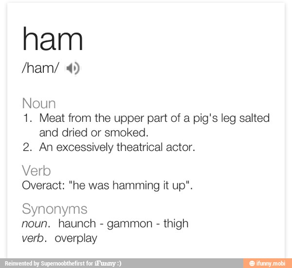 Ham Noun 1. Meat from the upper part of a pig's leg salted and dried or
